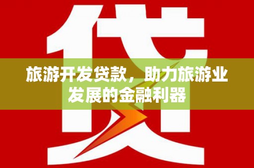 东昌府旅游开发贷款，助力旅游业发展的金融利器