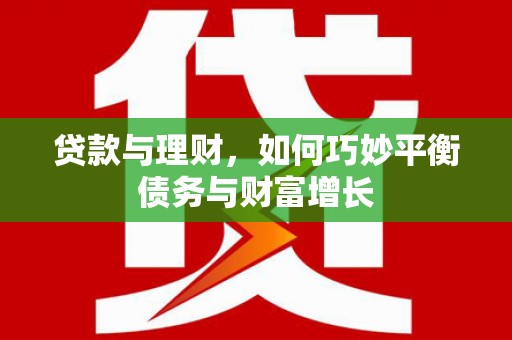 东昌府贷款与理财，如何巧妙平衡债务与财富增长