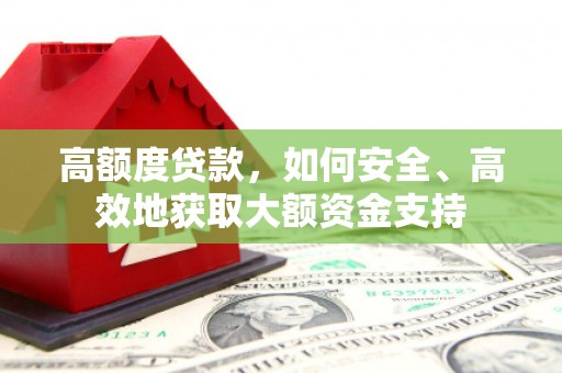 东昌府高额度贷款，如何安全、高效地获取大额资金支持