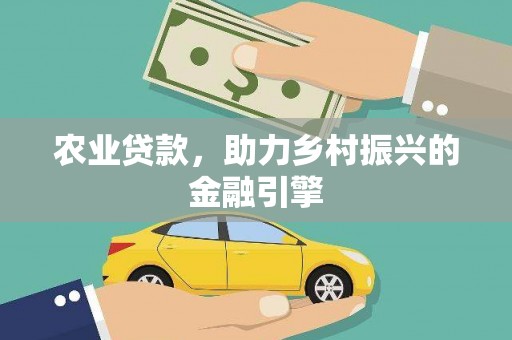 东昌府农业贷款，助力乡村振兴的金融引擎