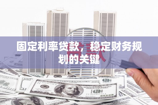 东昌府固定利率贷款，稳定财务规划的关键