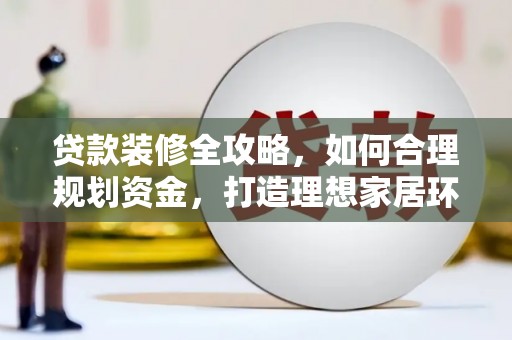 东昌府贷款装修全攻略，如何合理规划资金，打造理想家居环境