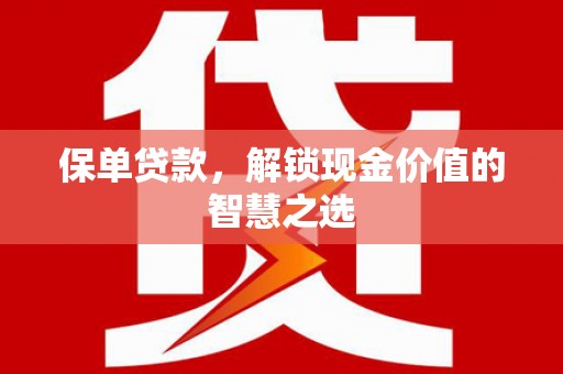 东昌府保单贷款，解锁现金价值的智慧之选