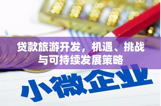 东昌府贷款旅游开发，机遇、挑战与可持续发展策略