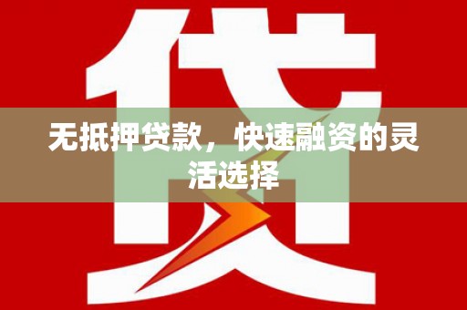 东昌府无抵押贷款，快速融资的灵活选择