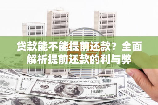 东昌府贷款能不能提前还款？全面解析提前还款的利与弊