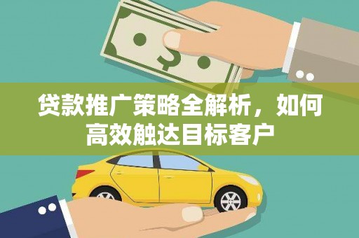 东昌府贷款推广策略全解析，如何高效触达目标客户
