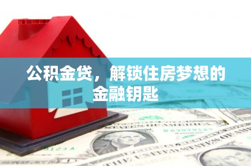 东昌府公积金贷，解锁住房梦想的金融钥匙