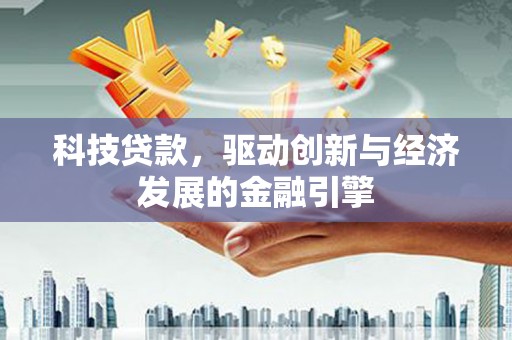 东昌府科技贷款，驱动创新与经济发展的金融引擎