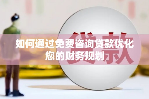 东昌府如何通过免费咨询贷款优化您的财务规划