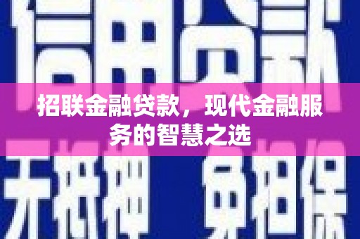 东昌府招联金融贷款，现代金融服务的智慧之选