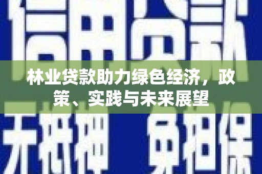 东昌府林业贷款助力绿色经济，政策、实践与未来展望