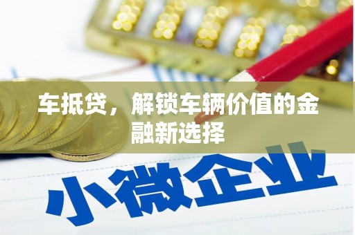 东昌府车抵贷，解锁车辆价值的金融新选择