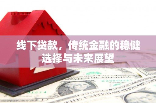 东昌府线下贷款，传统金融的稳健选择与未来展望