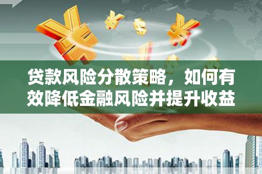 东昌府贷款风险分散策略，如何有效降低金融风险并提升收益