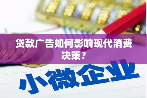 东昌府贷款广告如何影响现代消费决策？