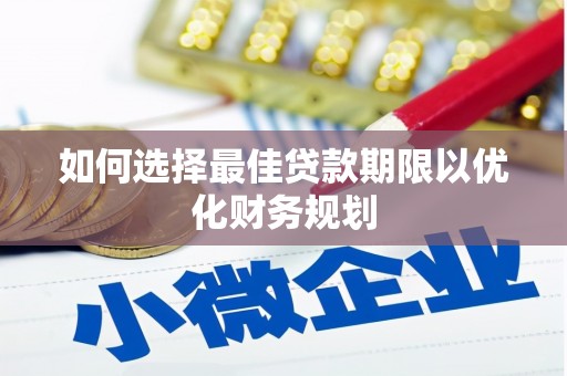 东昌府如何选择最佳贷款期限以优化财务规划