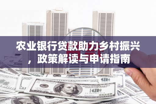东昌府农业银行贷款助力乡村振兴，政策解读与申请指南