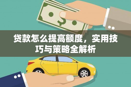 东昌府贷款怎么提高额度，实用技巧与策略全解析
