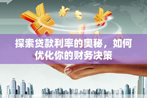 东昌府探索贷款利率的奥秘，如何优化你的财务决策