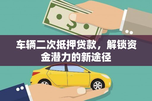 东昌府车辆二次抵押贷款，解锁资金潜力的新途径