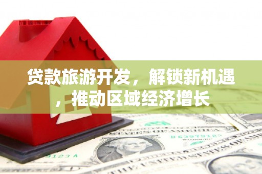东昌府贷款旅游开发，解锁新机遇，推动区域经济增长