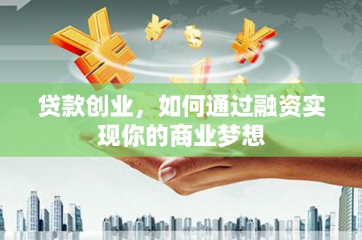 东昌府贷款创业，如何通过融资实现你的商业梦想