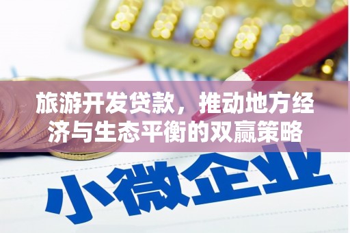 东昌府旅游开发贷款，推动地方经济与生态平衡的双赢策略