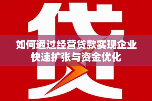 东昌府如何通过经营贷款实现企业快速扩张与资金优化