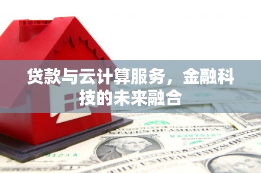 东昌府贷款与云计算服务，金融科技的未来融合
