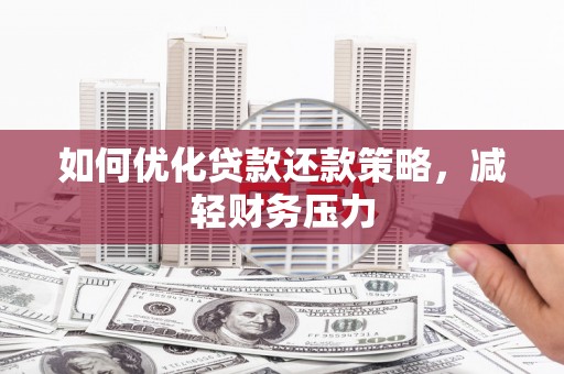 东昌府如何优化贷款还款策略，减轻财务压力