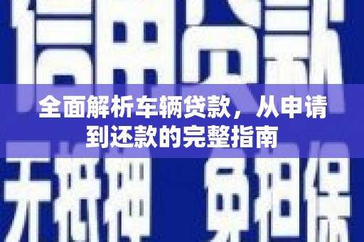 东昌府全面解析车辆贷款，从申请到还款的完整指南