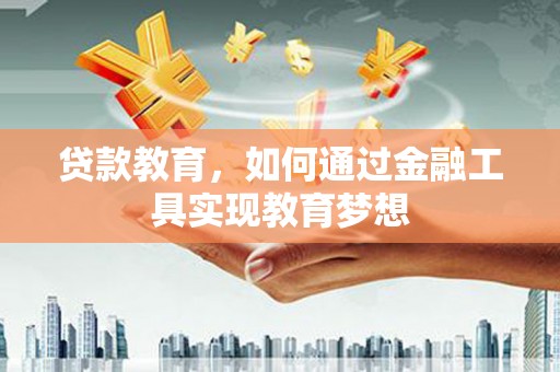 东昌府贷款教育，如何通过金融工具实现教育梦想