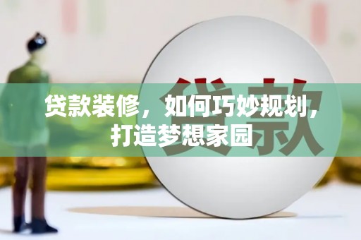 东昌府贷款装修，如何巧妙规划，打造梦想家园