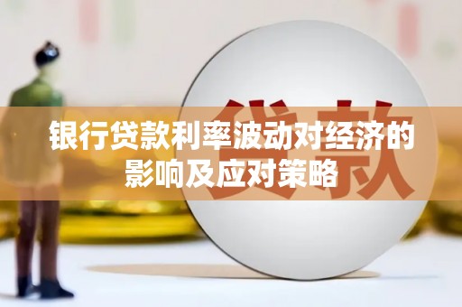 东昌府银行贷款利率波动对经济的影响及应对策略