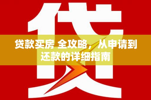 东昌府贷款买房 全攻略，从申请到还款的详细指南