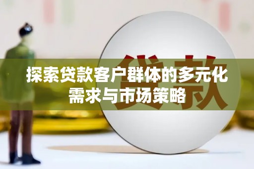 东昌府探索贷款客户群体的多元化需求与市场策略