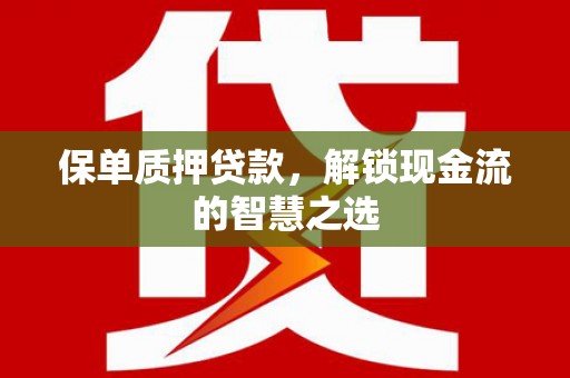东昌府保单质押贷款，解锁现金流的智慧之选