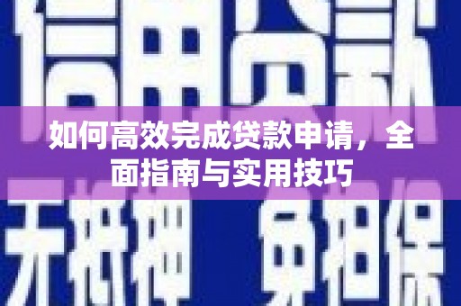 东昌府如何高效完成贷款申请，全面指南与实用技巧
