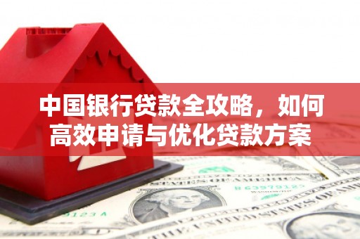 东昌府中国银行贷款全攻略，如何高效申请与优化贷款方案