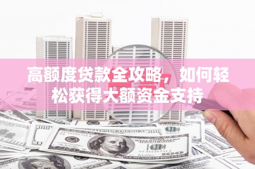 东昌府高额度贷款全攻略，如何轻松获得大额资金支持