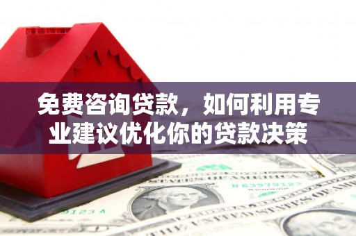 东昌府免费咨询贷款，如何利用专业建议优化你的贷款决策