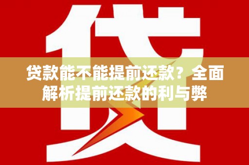 东昌府贷款能不能提前还款？全面解析提前还款的利与弊