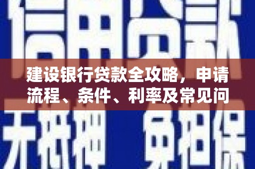东昌府建设银行贷款全攻略，申请流程、条件、利率及常见问题解答