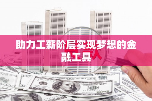 东昌府助力工薪阶层实现梦想的金融工具