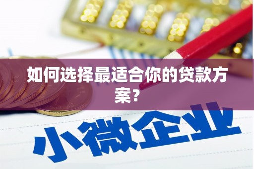 东昌府如何选择最适合你的贷款方案？