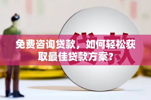 东昌府免费咨询贷款，如何轻松获取最佳贷款方案？